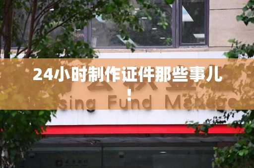 大田24小时制作证件那些事儿！
