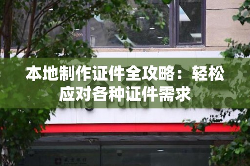 大田本地制作证件全攻略：轻松应对各种证件需求