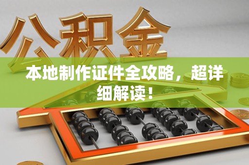 大田本地制作证件全攻略,超详细解读! 大田本地制作证件全攻略,超详细解读!