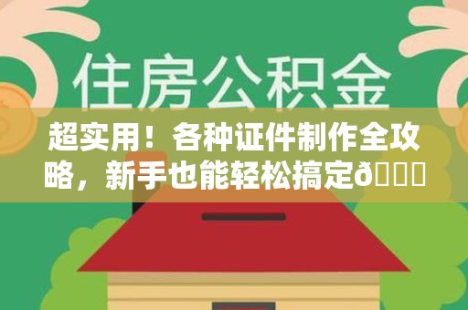 大田超实用！各种证件制作全攻略，新手也能轻松搞定😎