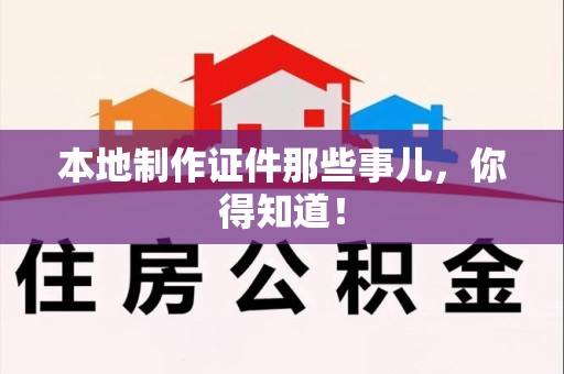 大田本地制作证件那些事儿，你得知道！