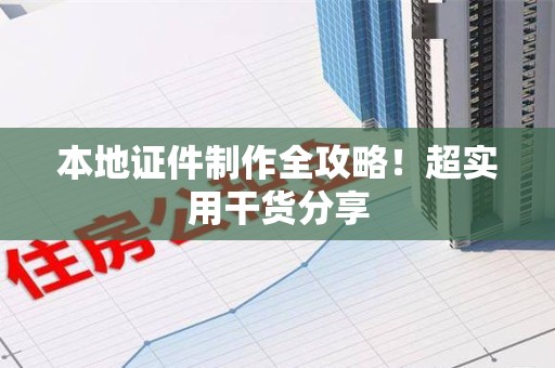 大田本地证件制作全攻略！超实用干货分享